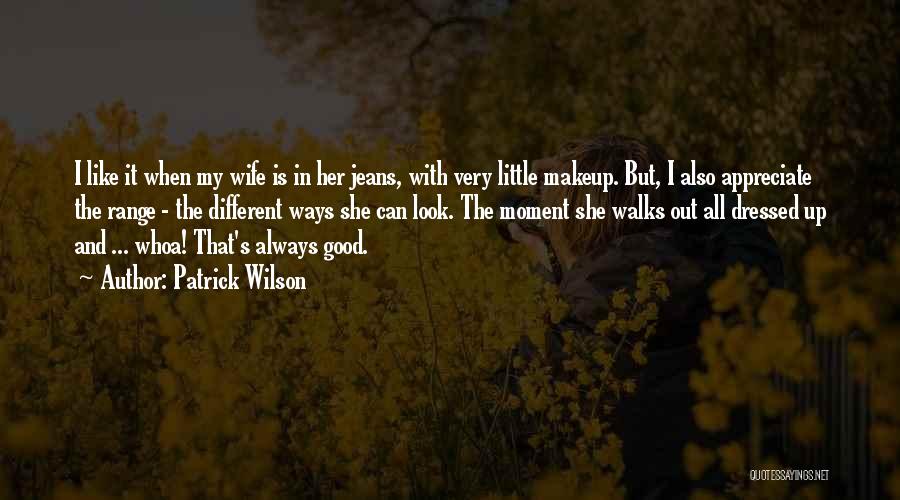 Patrick Wilson Quotes: I Like It When My Wife Is In Her Jeans, With Very Little Makeup. But, I Also Appreciate The Range