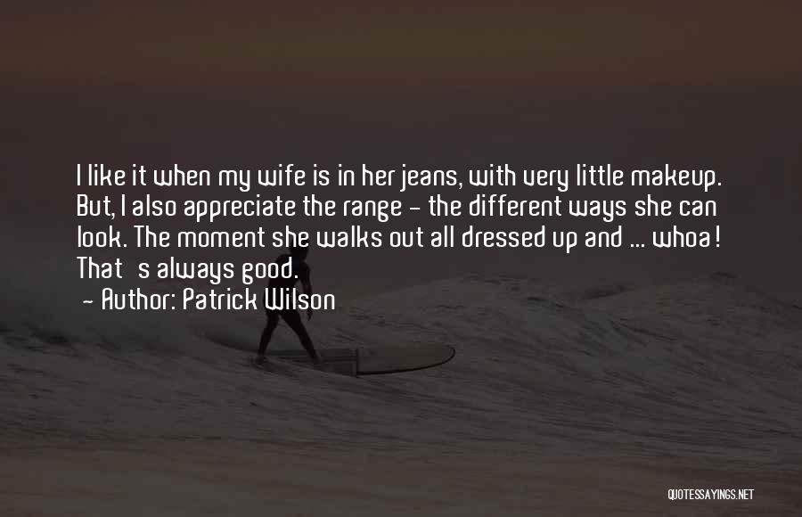 Patrick Wilson Quotes: I Like It When My Wife Is In Her Jeans, With Very Little Makeup. But, I Also Appreciate The Range