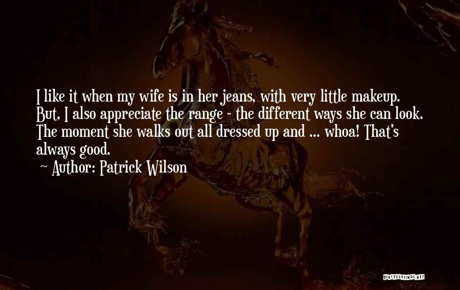 Patrick Wilson Quotes: I Like It When My Wife Is In Her Jeans, With Very Little Makeup. But, I Also Appreciate The Range