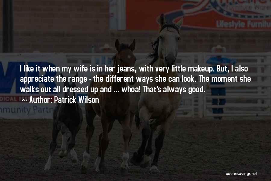 Patrick Wilson Quotes: I Like It When My Wife Is In Her Jeans, With Very Little Makeup. But, I Also Appreciate The Range
