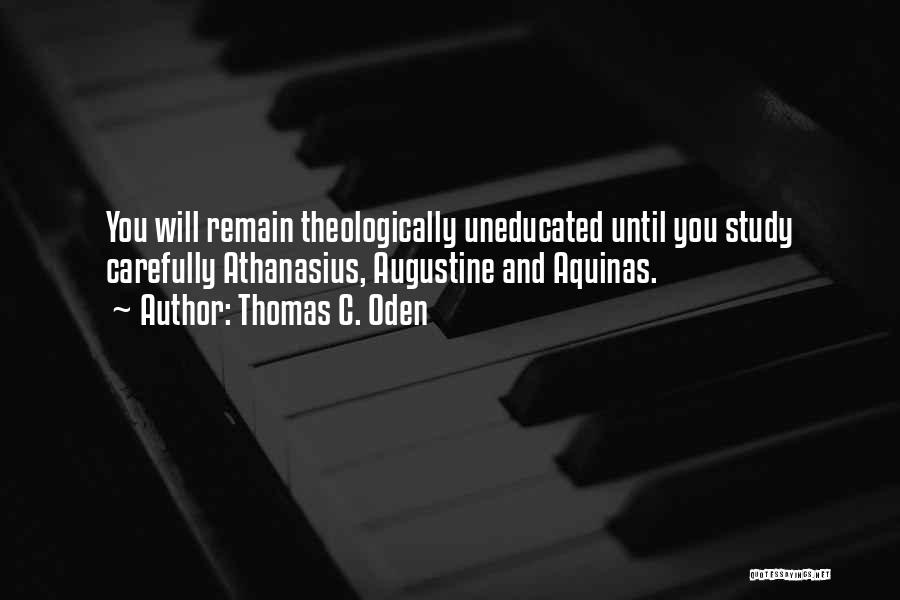 Thomas C. Oden Quotes: You Will Remain Theologically Uneducated Until You Study Carefully Athanasius, Augustine And Aquinas.