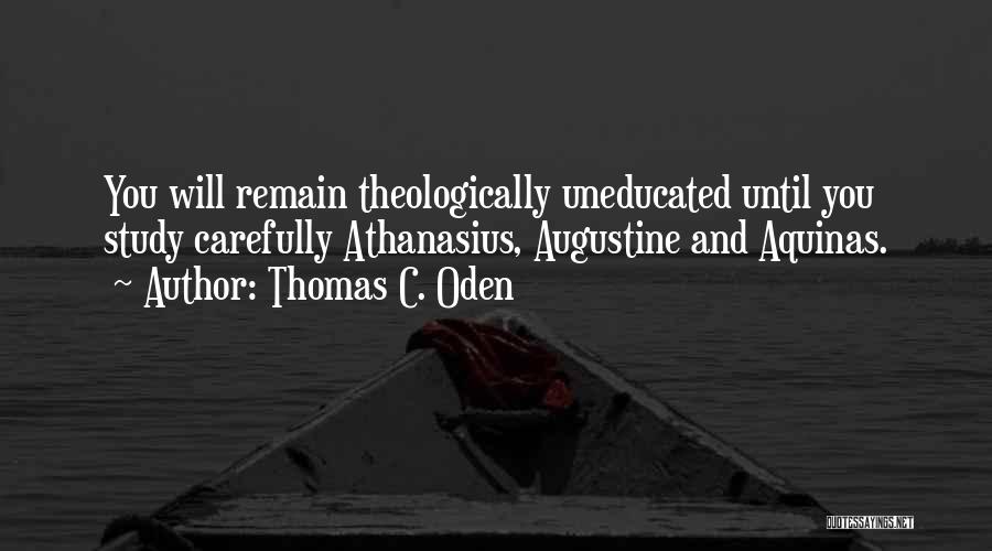 Thomas C. Oden Quotes: You Will Remain Theologically Uneducated Until You Study Carefully Athanasius, Augustine And Aquinas.