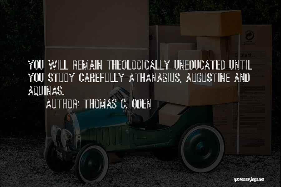 Thomas C. Oden Quotes: You Will Remain Theologically Uneducated Until You Study Carefully Athanasius, Augustine And Aquinas.