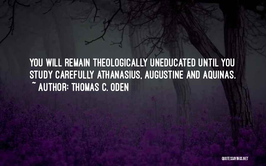 Thomas C. Oden Quotes: You Will Remain Theologically Uneducated Until You Study Carefully Athanasius, Augustine And Aquinas.