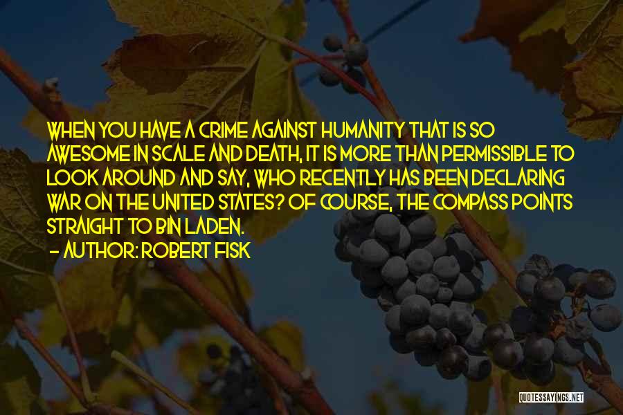 Robert Fisk Quotes: When You Have A Crime Against Humanity That Is So Awesome In Scale And Death, It Is More Than Permissible