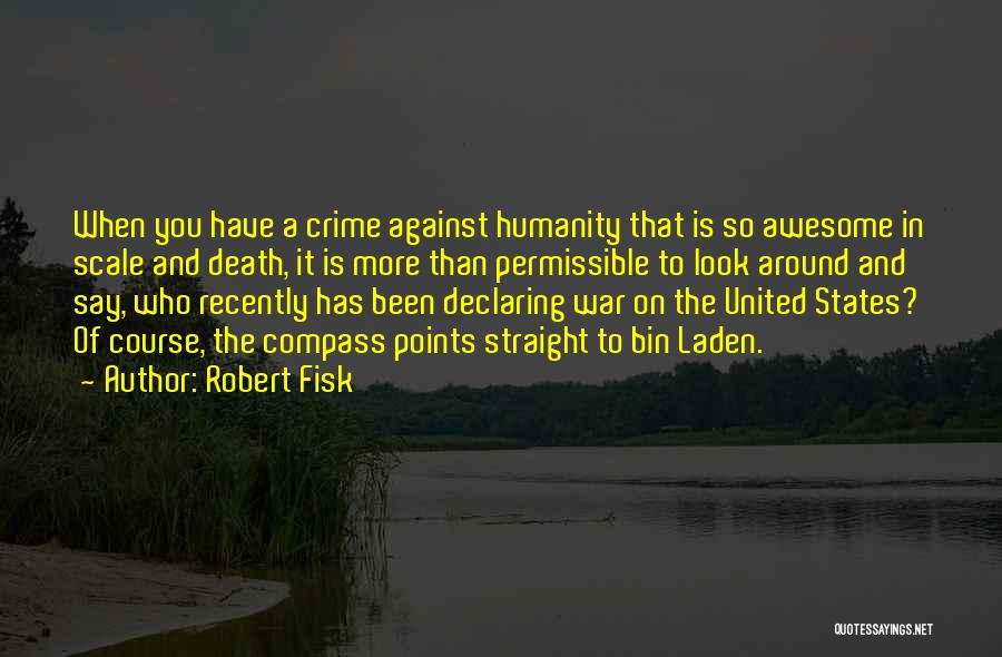Robert Fisk Quotes: When You Have A Crime Against Humanity That Is So Awesome In Scale And Death, It Is More Than Permissible