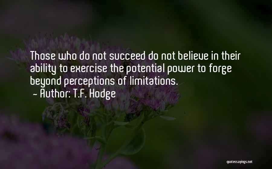 T.F. Hodge Quotes: Those Who Do Not Succeed Do Not Believe In Their Ability To Exercise The Potential Power To Forge Beyond Perceptions