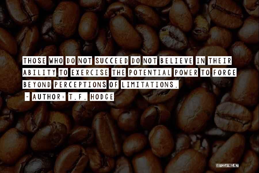 T.F. Hodge Quotes: Those Who Do Not Succeed Do Not Believe In Their Ability To Exercise The Potential Power To Forge Beyond Perceptions