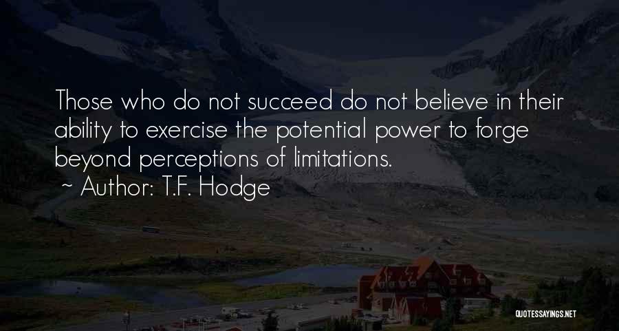 T.F. Hodge Quotes: Those Who Do Not Succeed Do Not Believe In Their Ability To Exercise The Potential Power To Forge Beyond Perceptions