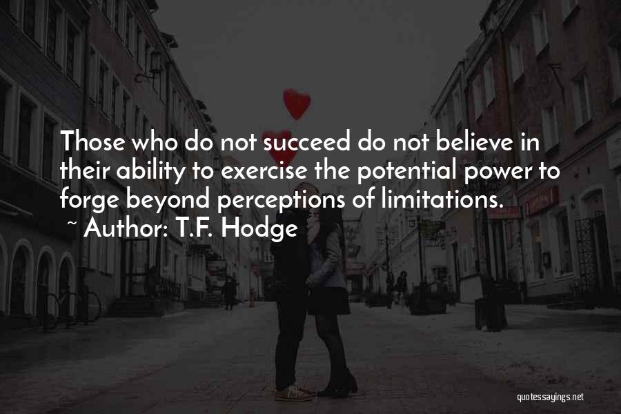 T.F. Hodge Quotes: Those Who Do Not Succeed Do Not Believe In Their Ability To Exercise The Potential Power To Forge Beyond Perceptions