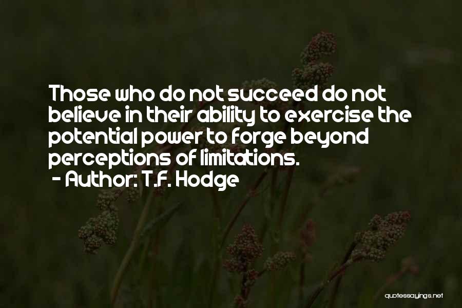 T.F. Hodge Quotes: Those Who Do Not Succeed Do Not Believe In Their Ability To Exercise The Potential Power To Forge Beyond Perceptions