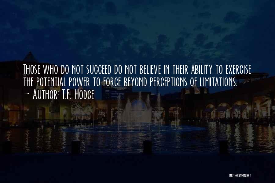 T.F. Hodge Quotes: Those Who Do Not Succeed Do Not Believe In Their Ability To Exercise The Potential Power To Forge Beyond Perceptions