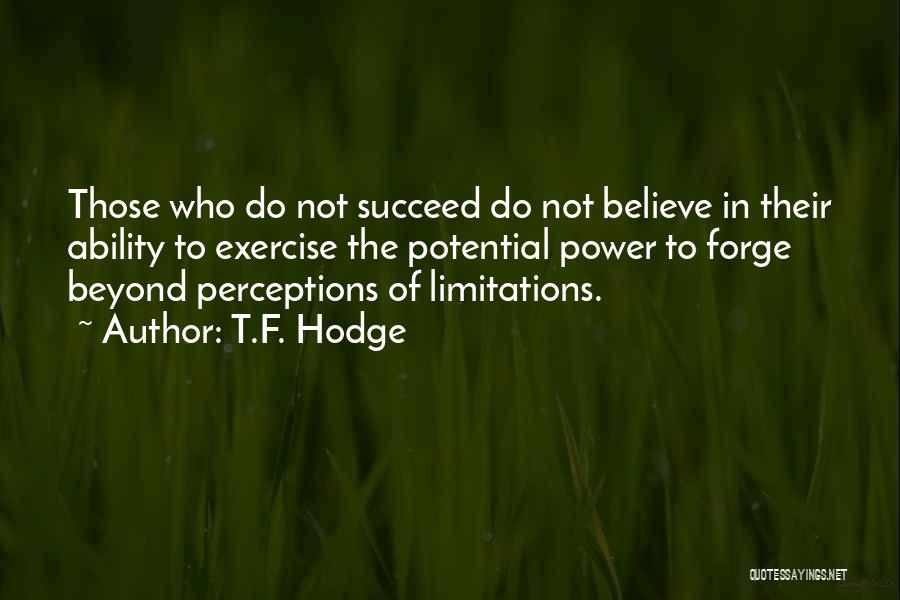 T.F. Hodge Quotes: Those Who Do Not Succeed Do Not Believe In Their Ability To Exercise The Potential Power To Forge Beyond Perceptions