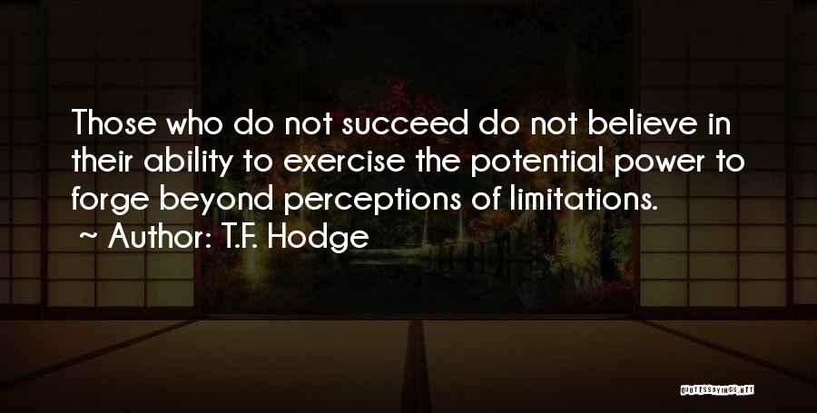 T.F. Hodge Quotes: Those Who Do Not Succeed Do Not Believe In Their Ability To Exercise The Potential Power To Forge Beyond Perceptions