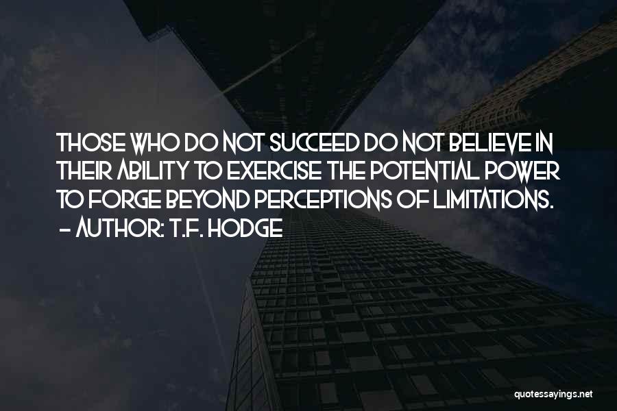 T.F. Hodge Quotes: Those Who Do Not Succeed Do Not Believe In Their Ability To Exercise The Potential Power To Forge Beyond Perceptions