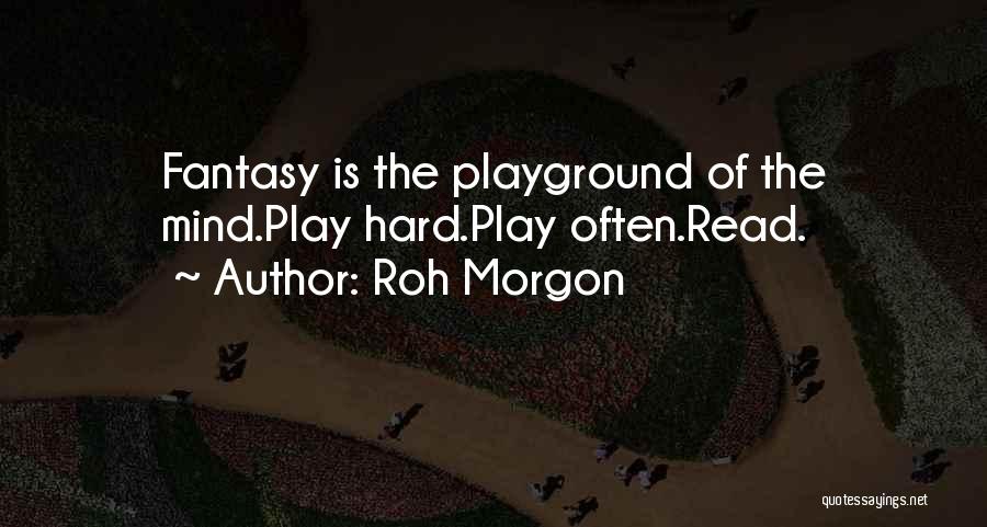 Roh Morgon Quotes: Fantasy Is The Playground Of The Mind.play Hard.play Often.read.