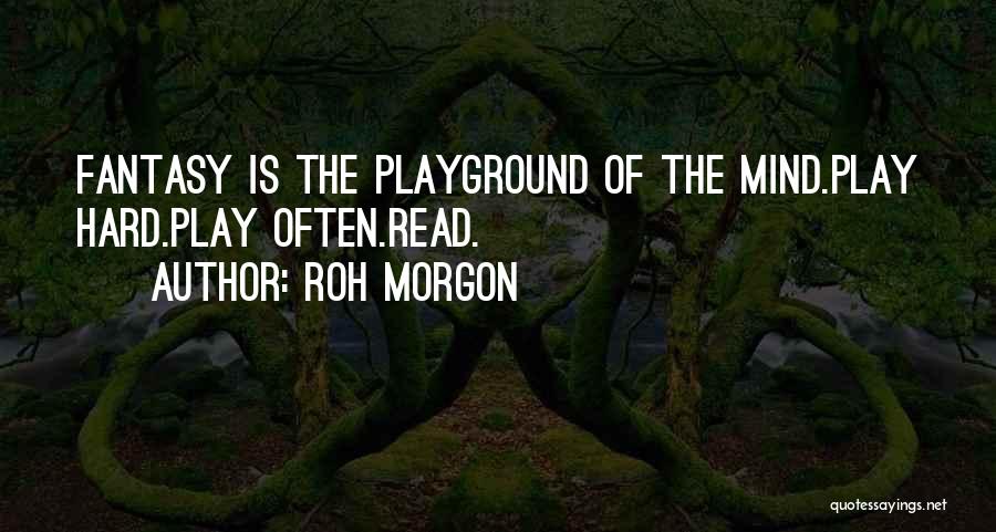 Roh Morgon Quotes: Fantasy Is The Playground Of The Mind.play Hard.play Often.read.
