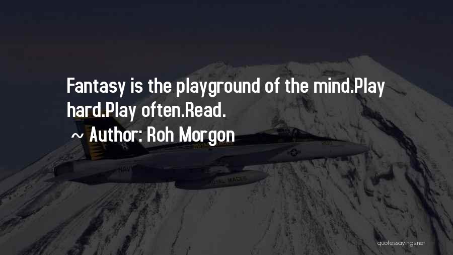 Roh Morgon Quotes: Fantasy Is The Playground Of The Mind.play Hard.play Often.read.