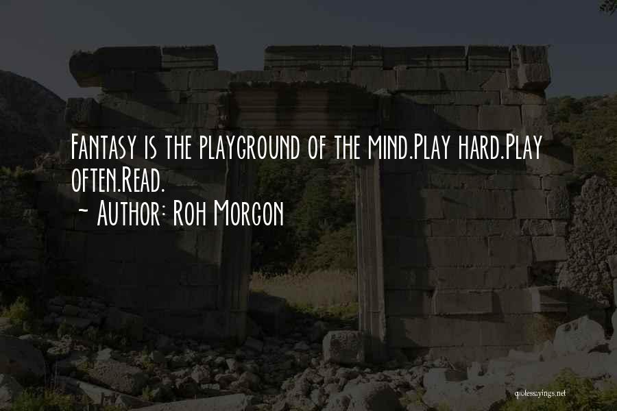 Roh Morgon Quotes: Fantasy Is The Playground Of The Mind.play Hard.play Often.read.