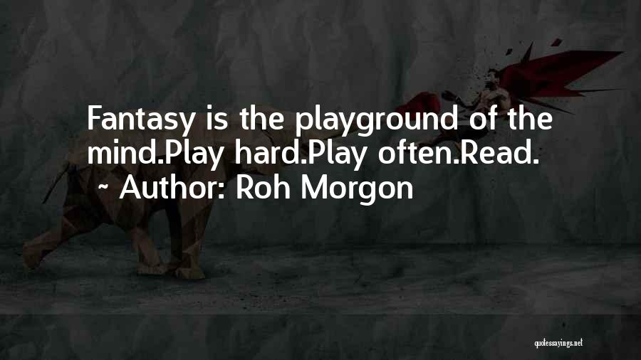 Roh Morgon Quotes: Fantasy Is The Playground Of The Mind.play Hard.play Often.read.