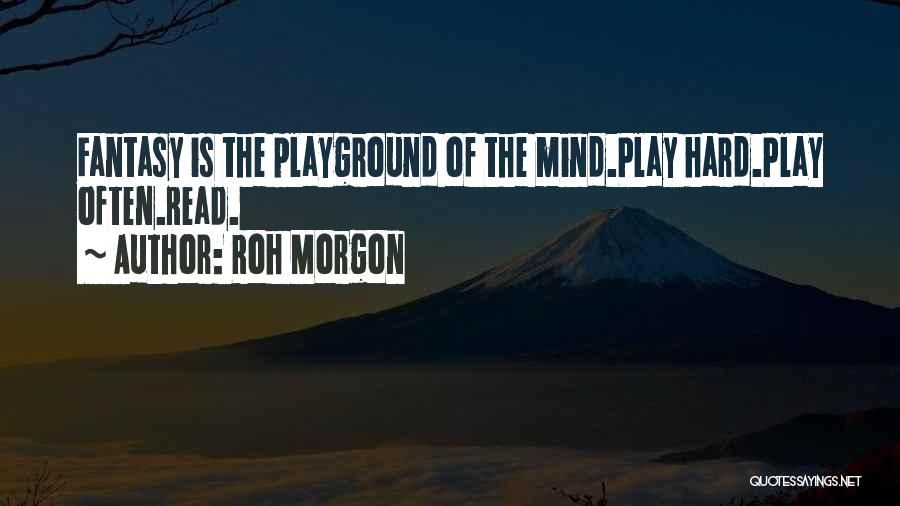 Roh Morgon Quotes: Fantasy Is The Playground Of The Mind.play Hard.play Often.read.
