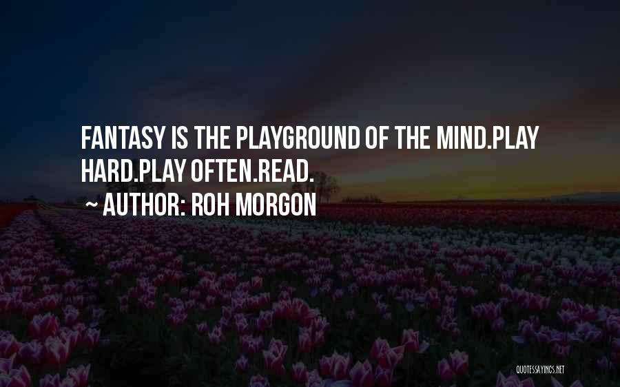 Roh Morgon Quotes: Fantasy Is The Playground Of The Mind.play Hard.play Often.read.