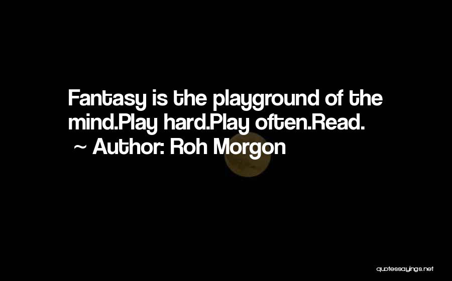 Roh Morgon Quotes: Fantasy Is The Playground Of The Mind.play Hard.play Often.read.