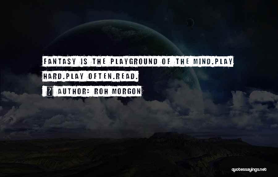 Roh Morgon Quotes: Fantasy Is The Playground Of The Mind.play Hard.play Often.read.