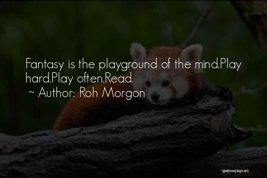 Roh Morgon Quotes: Fantasy Is The Playground Of The Mind.play Hard.play Often.read.