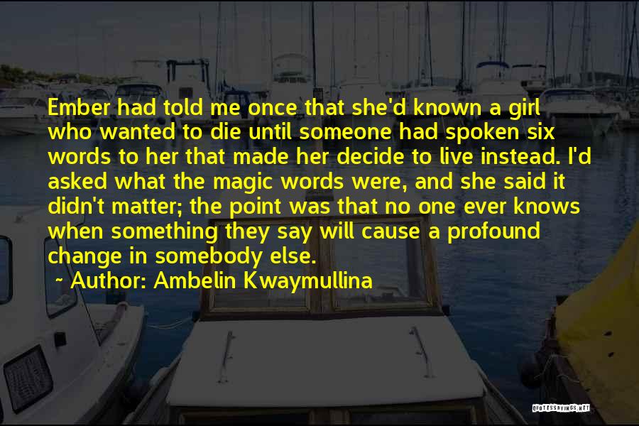 Ambelin Kwaymullina Quotes: Ember Had Told Me Once That She'd Known A Girl Who Wanted To Die Until Someone Had Spoken Six Words