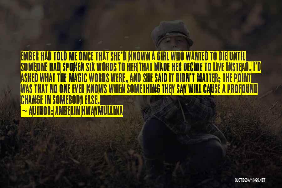 Ambelin Kwaymullina Quotes: Ember Had Told Me Once That She'd Known A Girl Who Wanted To Die Until Someone Had Spoken Six Words