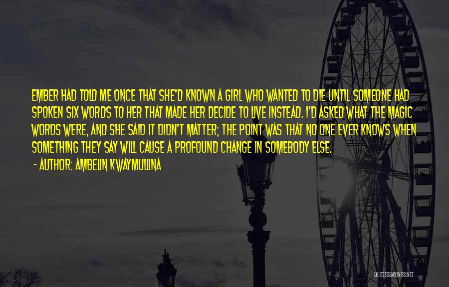 Ambelin Kwaymullina Quotes: Ember Had Told Me Once That She'd Known A Girl Who Wanted To Die Until Someone Had Spoken Six Words