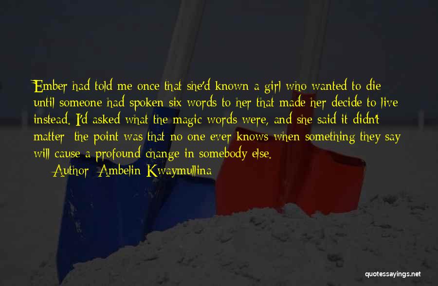 Ambelin Kwaymullina Quotes: Ember Had Told Me Once That She'd Known A Girl Who Wanted To Die Until Someone Had Spoken Six Words