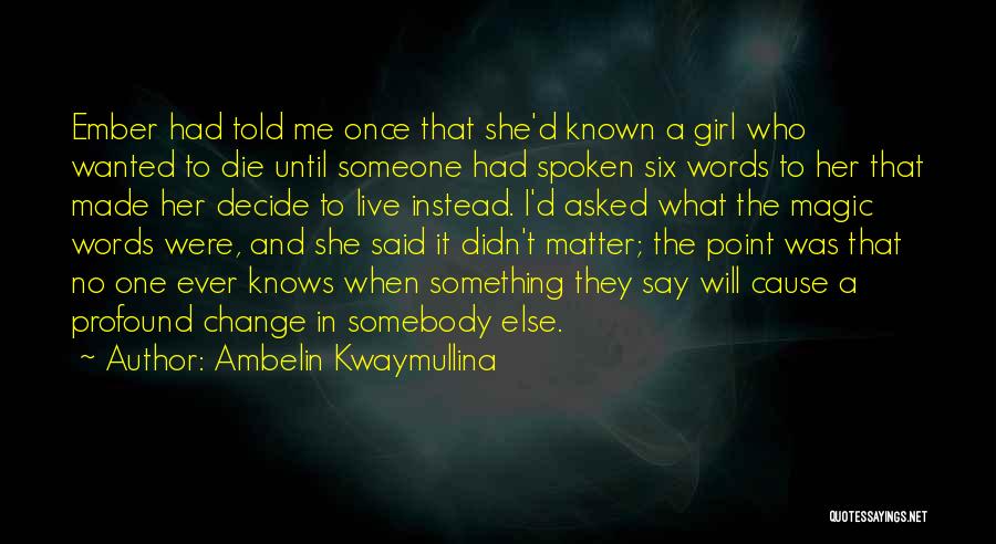 Ambelin Kwaymullina Quotes: Ember Had Told Me Once That She'd Known A Girl Who Wanted To Die Until Someone Had Spoken Six Words