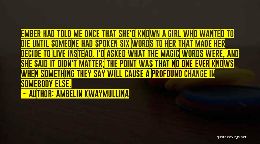 Ambelin Kwaymullina Quotes: Ember Had Told Me Once That She'd Known A Girl Who Wanted To Die Until Someone Had Spoken Six Words