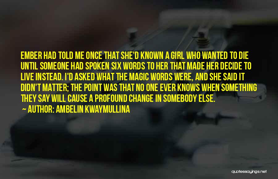 Ambelin Kwaymullina Quotes: Ember Had Told Me Once That She'd Known A Girl Who Wanted To Die Until Someone Had Spoken Six Words