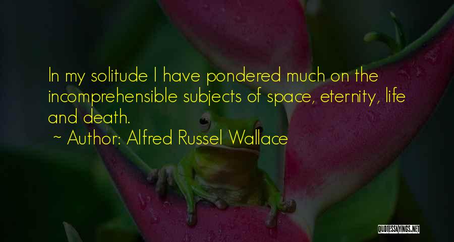 Alfred Russel Wallace Quotes: In My Solitude I Have Pondered Much On The Incomprehensible Subjects Of Space, Eternity, Life And Death.