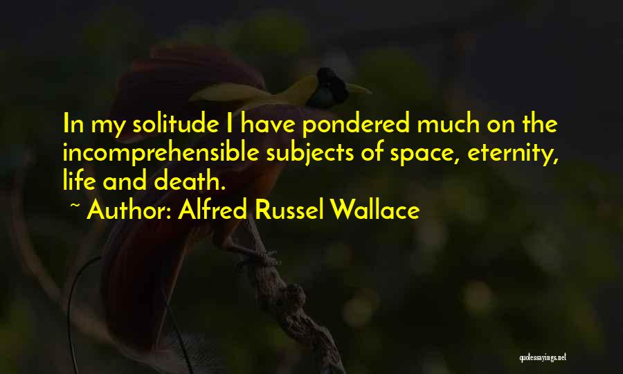 Alfred Russel Wallace Quotes: In My Solitude I Have Pondered Much On The Incomprehensible Subjects Of Space, Eternity, Life And Death.