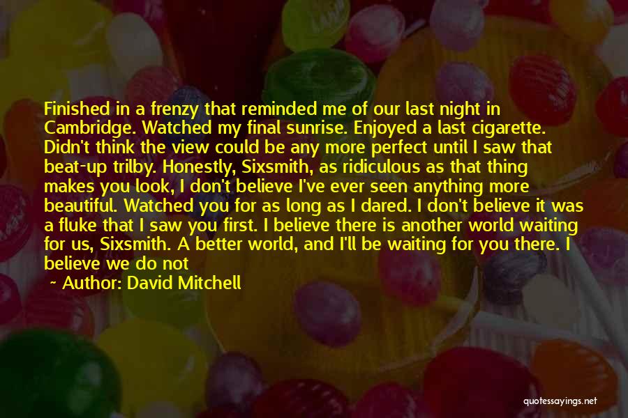 David Mitchell Quotes: Finished In A Frenzy That Reminded Me Of Our Last Night In Cambridge. Watched My Final Sunrise. Enjoyed A Last