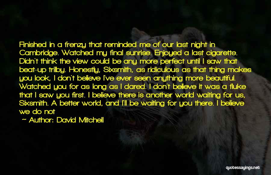 David Mitchell Quotes: Finished In A Frenzy That Reminded Me Of Our Last Night In Cambridge. Watched My Final Sunrise. Enjoyed A Last