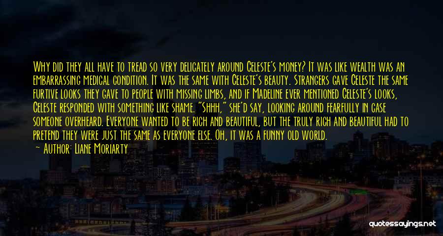 Liane Moriarty Quotes: Why Did They All Have To Tread So Very Delicately Around Celeste's Money? It Was Like Wealth Was An Embarrassing