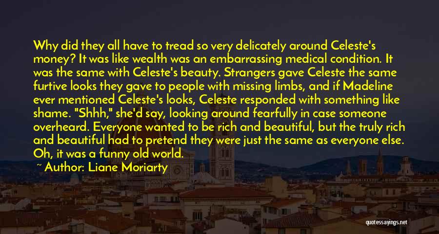 Liane Moriarty Quotes: Why Did They All Have To Tread So Very Delicately Around Celeste's Money? It Was Like Wealth Was An Embarrassing