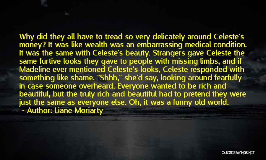 Liane Moriarty Quotes: Why Did They All Have To Tread So Very Delicately Around Celeste's Money? It Was Like Wealth Was An Embarrassing