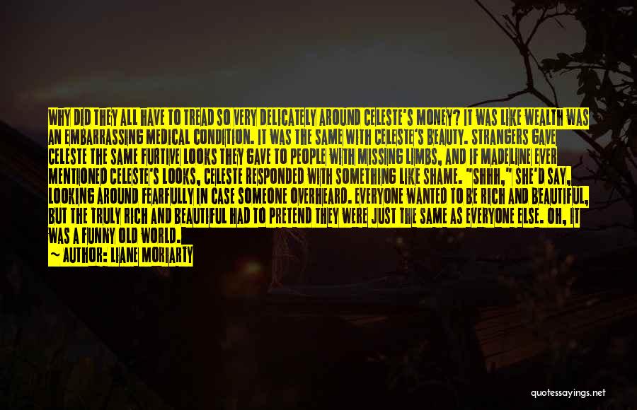 Liane Moriarty Quotes: Why Did They All Have To Tread So Very Delicately Around Celeste's Money? It Was Like Wealth Was An Embarrassing