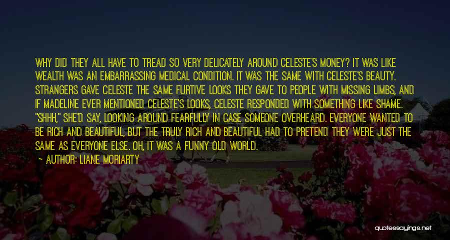 Liane Moriarty Quotes: Why Did They All Have To Tread So Very Delicately Around Celeste's Money? It Was Like Wealth Was An Embarrassing