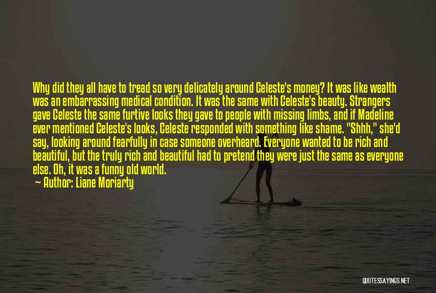 Liane Moriarty Quotes: Why Did They All Have To Tread So Very Delicately Around Celeste's Money? It Was Like Wealth Was An Embarrassing