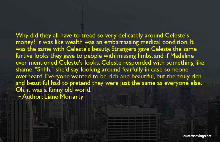 Liane Moriarty Quotes: Why Did They All Have To Tread So Very Delicately Around Celeste's Money? It Was Like Wealth Was An Embarrassing