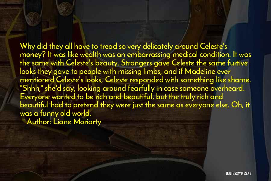 Liane Moriarty Quotes: Why Did They All Have To Tread So Very Delicately Around Celeste's Money? It Was Like Wealth Was An Embarrassing