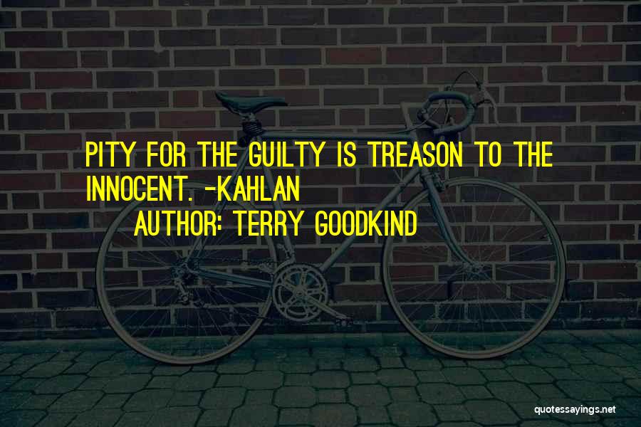 Terry Goodkind Quotes: Pity For The Guilty Is Treason To The Innocent. -kahlan