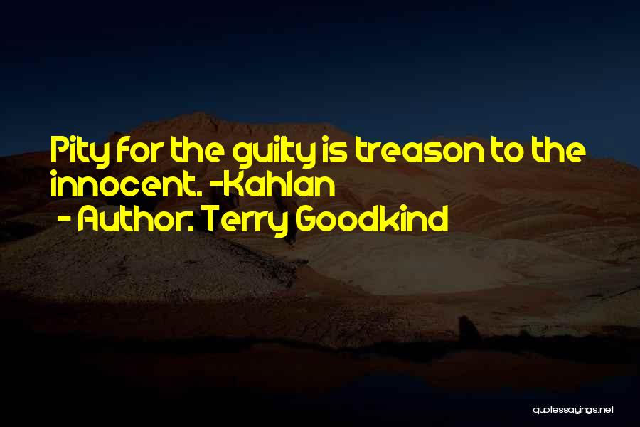 Terry Goodkind Quotes: Pity For The Guilty Is Treason To The Innocent. -kahlan